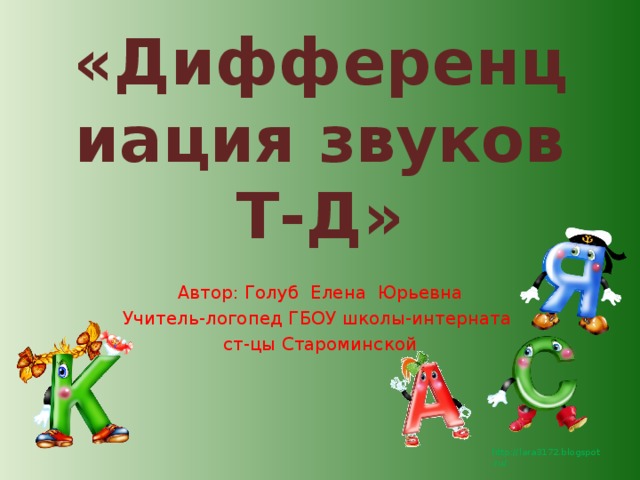 «Дифференциация звуков Т-Д» Автор: Голуб Елена Юрьевна Учитель-логопед ГБОУ школы-интерната ст-цы Староминской 