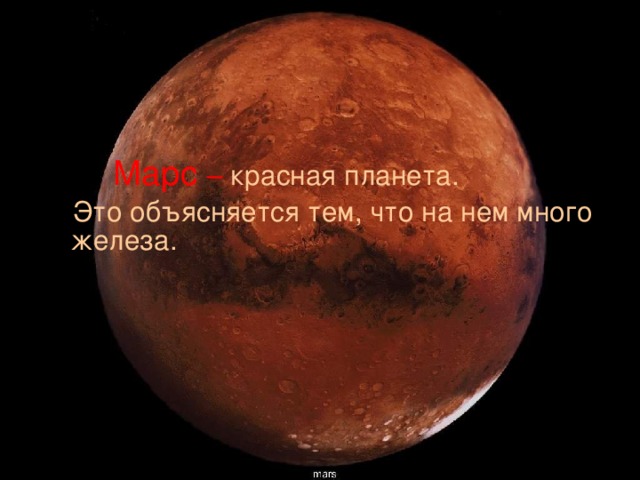  Марс  – красная планета.  Это объясняется тем, что на нем много железа. 