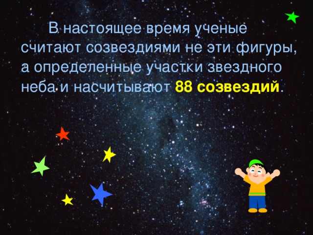  В настоящее время ученые считают созвездиями не эти фигуры, а определенные участки звездного неба и насчитывают 88 созвездий . 