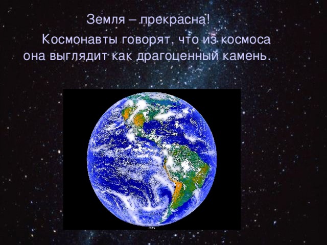  Земля – прекрасна!  Космонавты говорят, что из космоса она выглядит как драгоценный камень. 