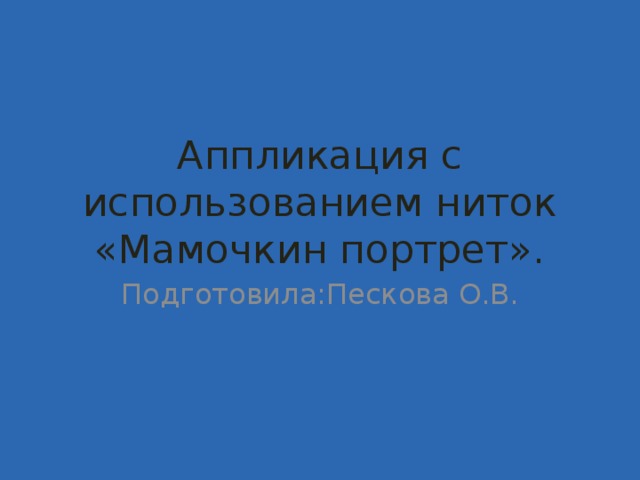 Аппликация с использованием ниток «Мамочкин портрет». Подготовила:Пескова О.В. 