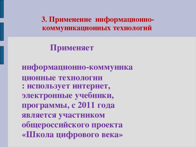 3. Применение информационно-коммуникационных технологий Применяет  информационно-коммуникационные технологии : использует интернет, электронные учебники, программы, с 2011 года является участником общероссийского проекта «Школа цифрового века»