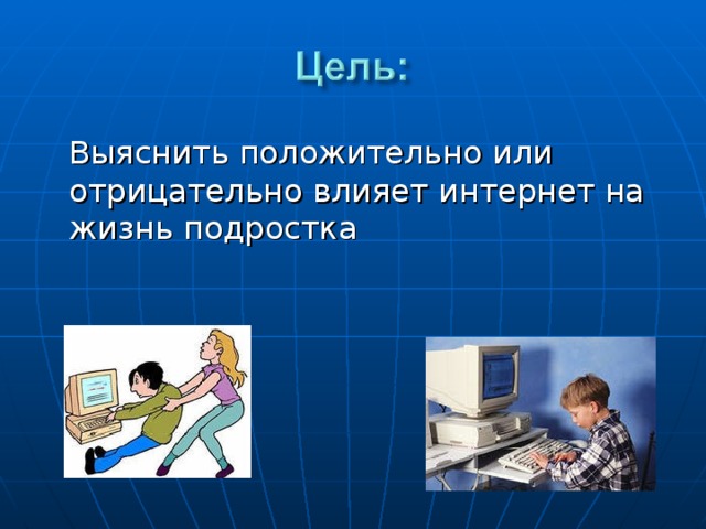  Выяснить положительно или отрицательно влияет интернет на жизнь подростка 