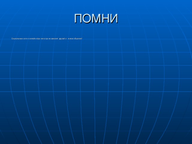 ПОМНИ Социальные сети и онлайн игры никогда не заменят друзей и живое общение! 