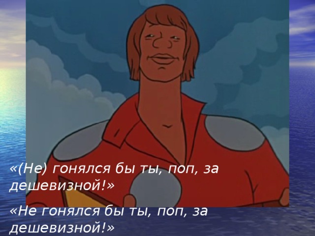 «(Не) гонялся бы ты, поп, за дешевизной!» «Не гонялся бы ты, поп, за дешевизной!» 