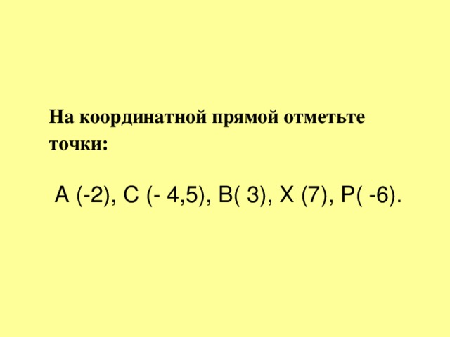 На координатной прямой отметьте точки:   А (-2), С (- 4,5), В( 3), Х (7), Р( -6).