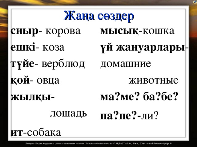 Жаңа сөздер сиыр - корова  ешкі - коза  түйе - верблюд  қой - овца  жылқы -     лошадь ит -собака мысық -кошка үй  жануарлары -домашние    животные ма?ме? ба?бе? па?пе?- ли? 