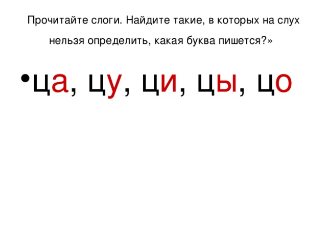 Прочитайте слоги. Найдите такие, в которых на слух нельзя определить, какая буква пишется?»  ц а , ц у , ц и , ц ы , ц о 