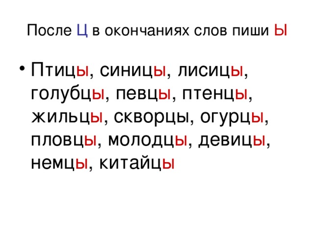 После Ц в окончаниях слов пиши  Ы Птиц ы , синиц ы , лисиц ы , голубц ы , певц ы , птенц ы , жильц ы , скворцы, огурц ы , пловц ы , молодц ы , девиц ы , немц ы , китайц ы 