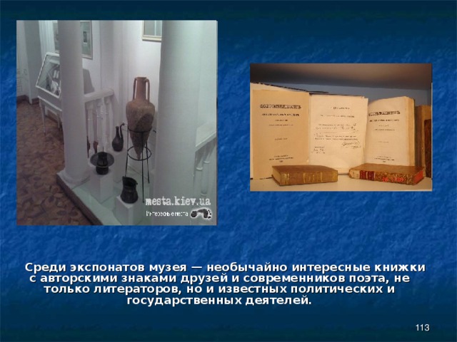  Среди экспонатов музея — необычайно интересные книжки с авторскими знаками друзей и современников поэта, не только литераторов, но и известных политических и государственных деятелей.  