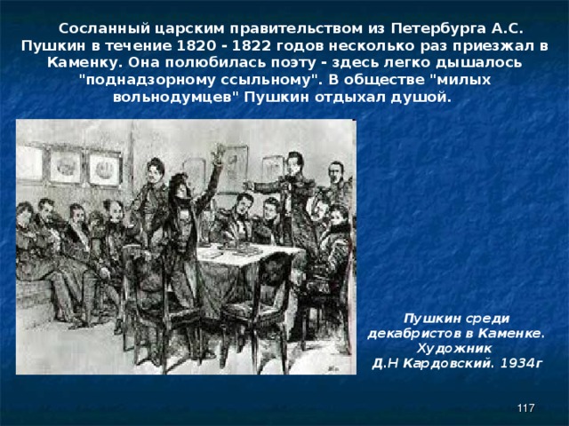  Сосланный царским правительством из Петербурга А.С. Пушкин в течение 1820 - 1822 годов несколько раз приезжал в Каменку. Она полюбилась поэту - здесь легко дышалось 