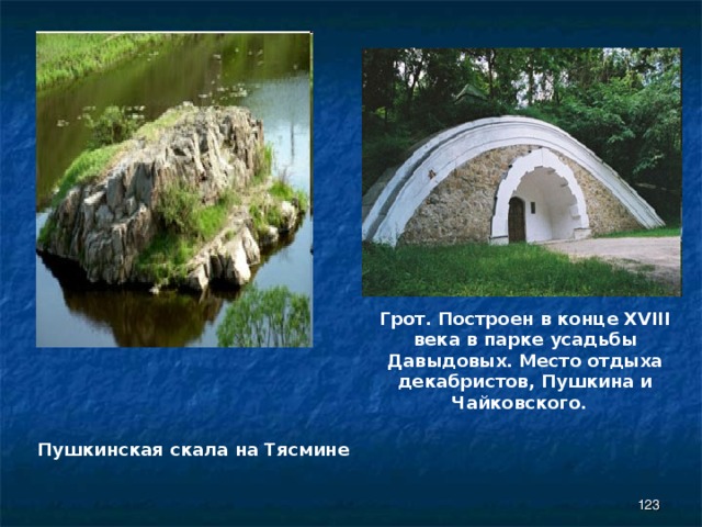 Грот. Построен в конце XVIII века в парке усадьбы Давыдовых. Место отдыха декабристов, Пушкина и Чайковского.   Пушкинская скала на Тясмине  