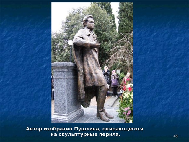 Автор изобразил Пушкина, опирающегося на скульптурные перила.  