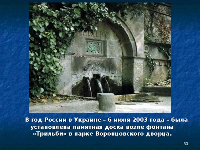  В год России в Украине – 6 июня 2003 года – была установлена памятная доска возле фонтана «Трильби» в парке Воронцовского дворца.  