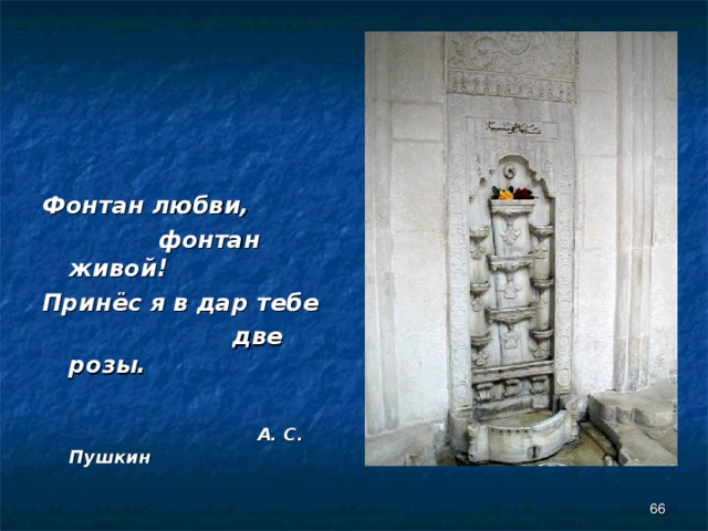 Фонтан любви,  фонтан живой! Принёс я в дар тебе  две розы.   А. С. Пушкин  