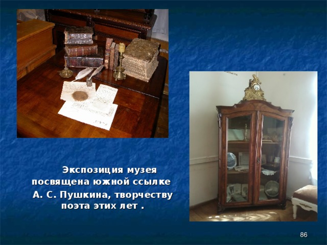  Экспозиция музея посвящена южной ссылке  А. С. Пушкина, творчеству поэта этих лет .  