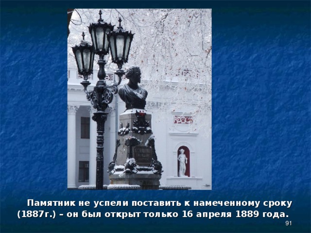  Памятник не успели поставить к намеченному сроку (1887г.) – он был открыт только 16 апреля 1889 года.  