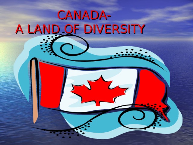  CANADA-  A LAND OF DIVERSITY   