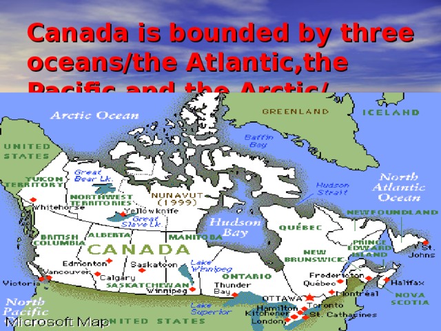 Canada is bounded by three oceans/the Atlantic,the Pacific and the Arctic/ 