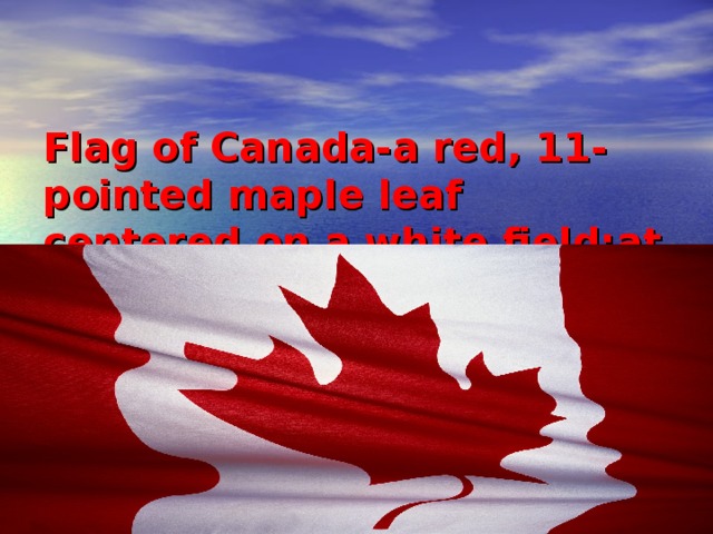    Flag of Canada-a red, 11-pointed maple leaf centered on a white field;at each side there is a broad,vertical red stripe 