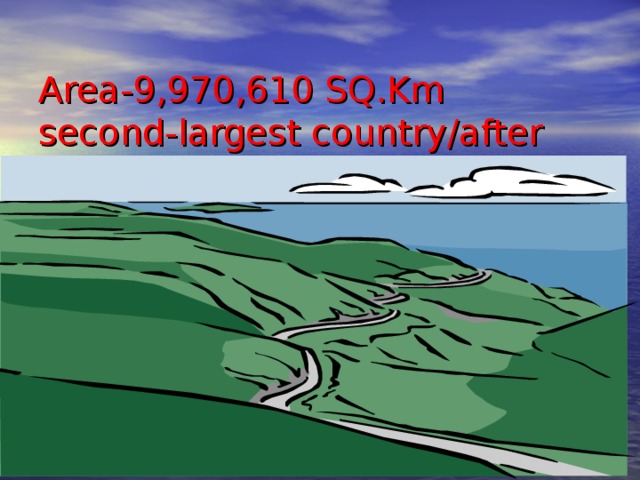  Area-9,970,610 SQ.Km  second-largest country/after Russia/ 