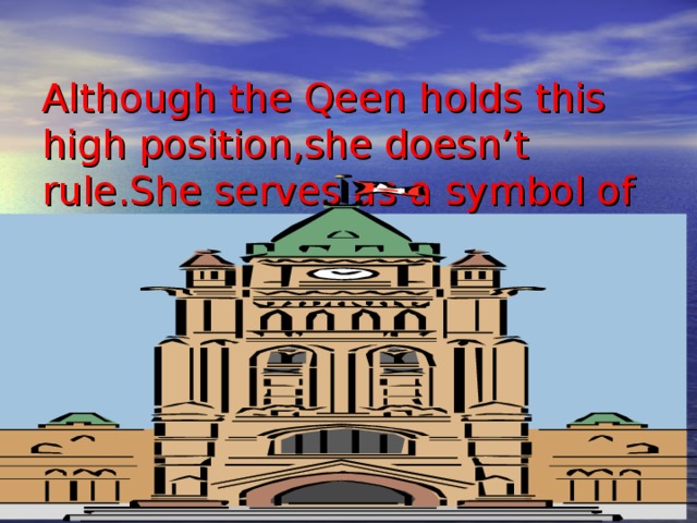 Although the Qeen holds this high position,she doesn’t rule.She serves as a symbol of British tradition 