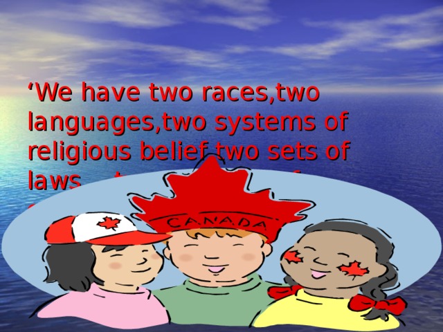   ‘ We have two races,two languages,two systems of religious belief,two sets of laws… two systems of everything’ 
