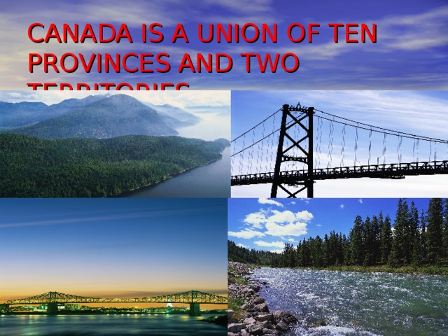 CANADA IS A UNION OF TEN PROVINCES AND TWO TERRITORIES 