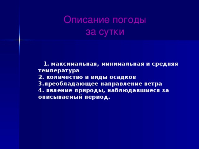 Описание погоды за сутки  1. максимальная, минимальная и средняя температура  2. количество и виды осадков  3.преобладающее направление ветра  4. явление природы, наблюдавшиеся за описываемый период. 