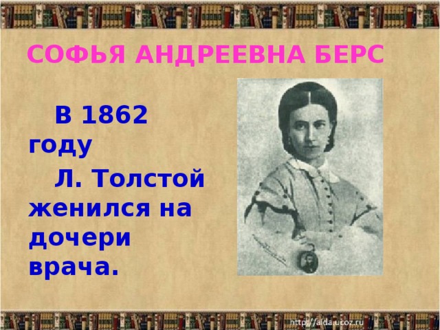  СОФЬЯ АНДРЕЕВНА БЕРС     В 1862 году  Л. Толстой женился на дочери врача. 