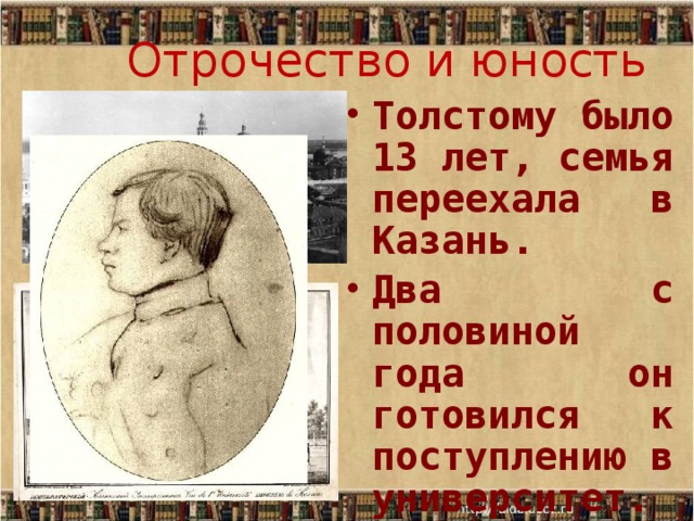 Отрочество и юность Толстому было 13 лет, семья переехала в Казань. Два с половиной года он готовился к поступлению в университет. 