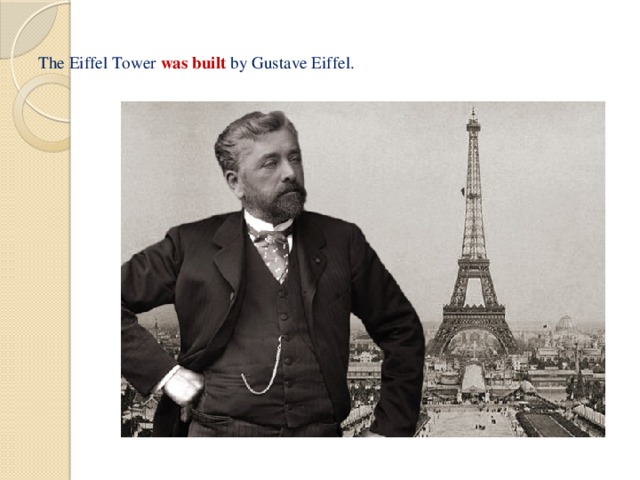 The Eiffel Tower was built by Gustave Eiffel.   