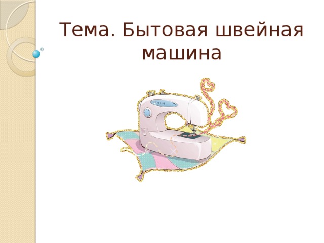 Тема. Бытовая швейная машина 