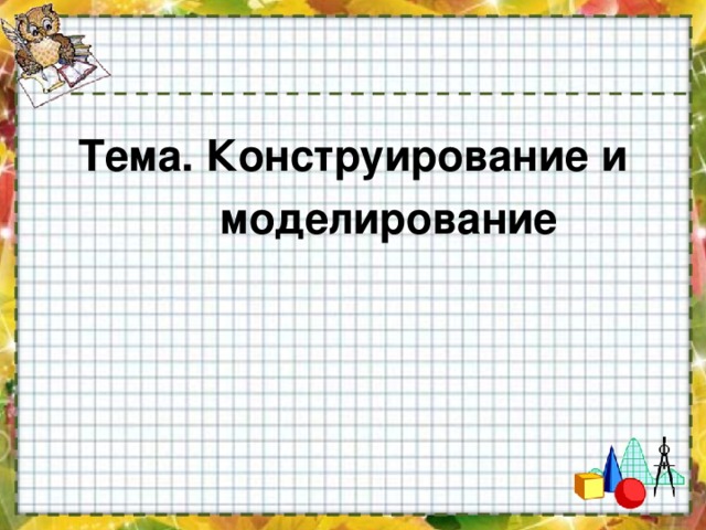 Тема. Конструирование и  моделирование 