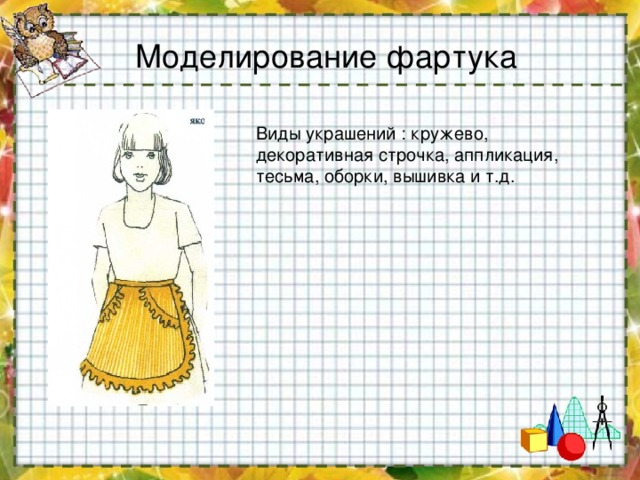 Моделирование фартука Виды украшений : кружево, декоративная строчка, аппликация, тесьма, оборки, вышивка и т.д. 