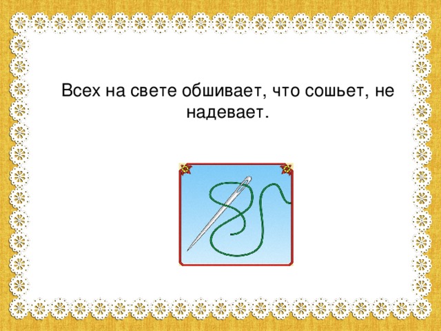 Тарков шить не тужить. Всех на свете обшивает что сошьет не надевает. Всех на свете обшивает. Всех на свете обшивает что сошьет не надевает ответ на загадку. Отгадай загадку всех на свете обшивает 100 шьет не надевает.