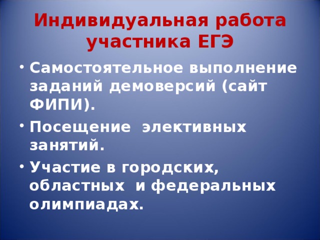 Индивидуальная работа участника ЕГЭ Самостоятельное выполнение заданий демоверсий (сайт ФИПИ). Посещение элективных занятий. Участие в городских, областных и федеральных олимпиадах. 