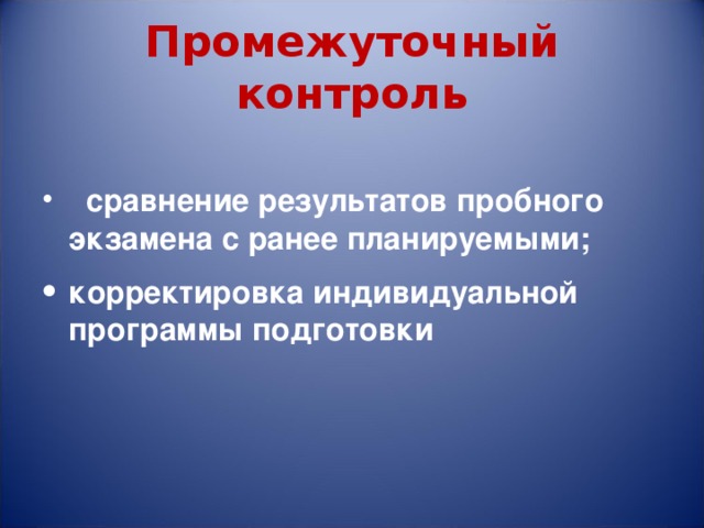 Промежуточный контроль   сравнение результатов пробного экзамена с ранее планируемыми; корректировка индивидуальной программы подготовки  