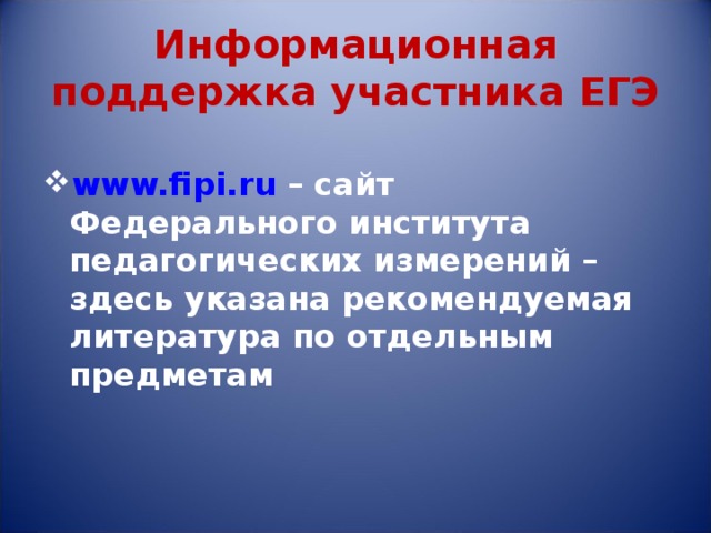 Информационная поддержка участника ЕГЭ www.fipi.ru – сайт Федерального института педагогических измерений – здесь указана рекомендуемая литература по отдельным предметам  