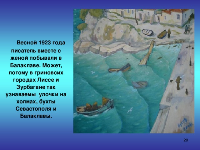  Весной 1923 года писатель вместе с женой побывали в Балаклаве. Может, потому в гриновсих городах Лиссе и Зурбагане так узнаваемы улочки на холмах, бухты Севастополя и Балаклавы.  
