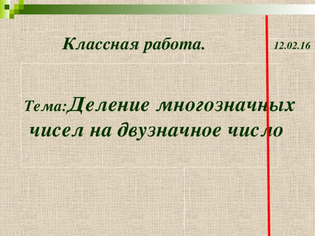 Классная работа. 12.02.16 Тема : Деление многозначных  чисел на двузначное число  