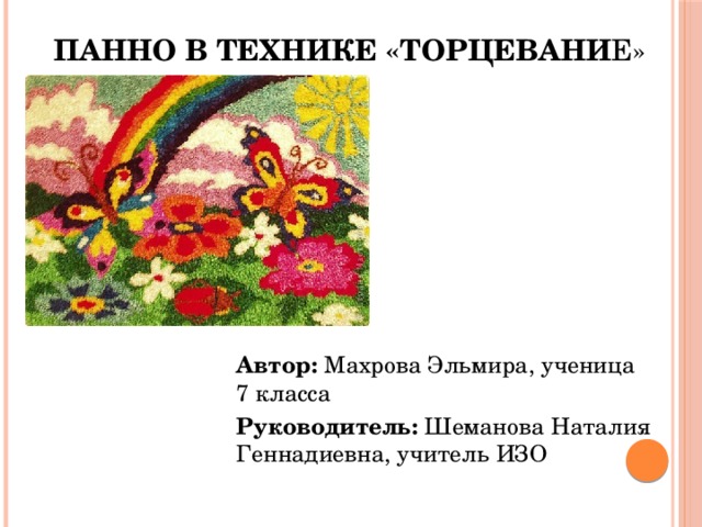 Панно в технике «ТОРЦЕВАНИ Е» Автор: Махрова Эльмира, ученица 7 класса Руководитель: Шеманова Наталия Геннадиевна, учитель ИЗО 