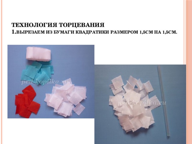 Технология торцевания  1. Вырезаем из бумаги квадратики размером 1,5см на 1,5см. 