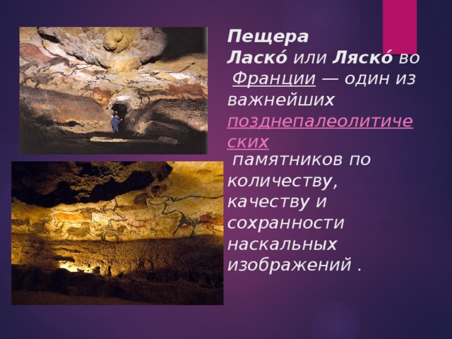 Пещера Ласкó  или  Ляскó  во  Франции  — один из важнейших  позднепалеолитических  памятников по количеству, качеству и сохранности наскальных изображений . 