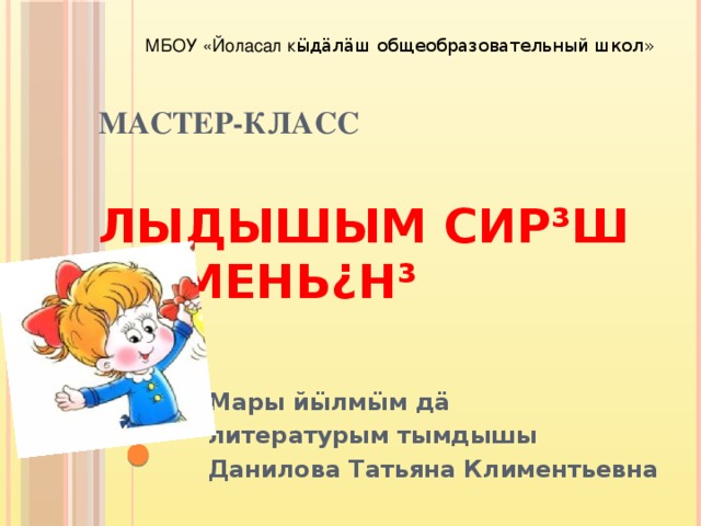 МБОУ «Йоласал к ӹдӓлӓш общеобразовательный школ»     Мастер-класс  Лыдышым сир³ш тымень¿н³   Мары й ӹлмӹм дӓ литературым тымдышы Данилова Татьяна Климентьевна 