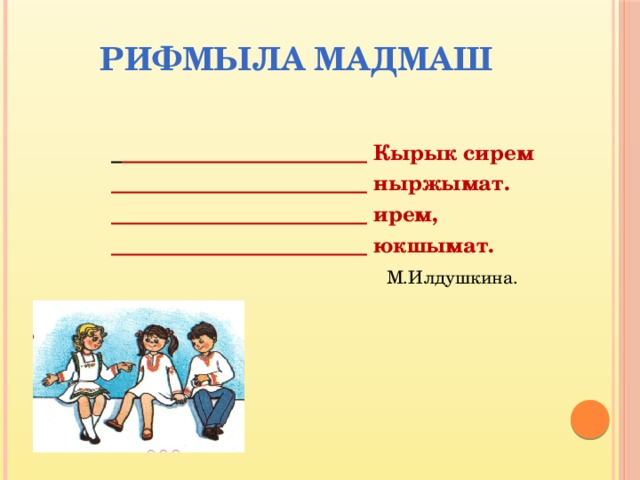Рифмыла мадмаш _ _______________________ Кырык сирем ________________________ ныржымат. ________________________ ирем, ________________________ юкшымат.  М.Илдушкина. 