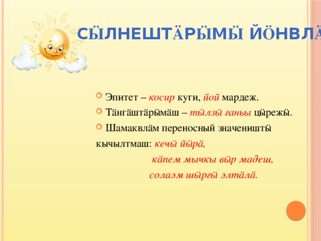 С ӹ лнешт ä р ӹ м ӹ й ö нвл ä Эпитет – косир куги, йой мардеж. Тӓнгӓштӓрӹмӓш – тӹлзӹ ганьы цӹрежӹ. Шамаквлӓм переносный значеништӹ кычылтмаш: кечӹ йӹрӓ,  кӓпем мычкы вӹр мадеш,  солаэм шӹргӹ элтӓлӓ.  
