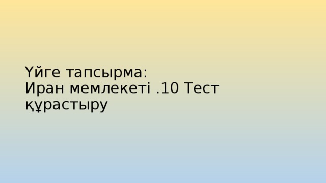 Үйге тапсырма:  Иран мемлекеті .10 Тест құрастыру 