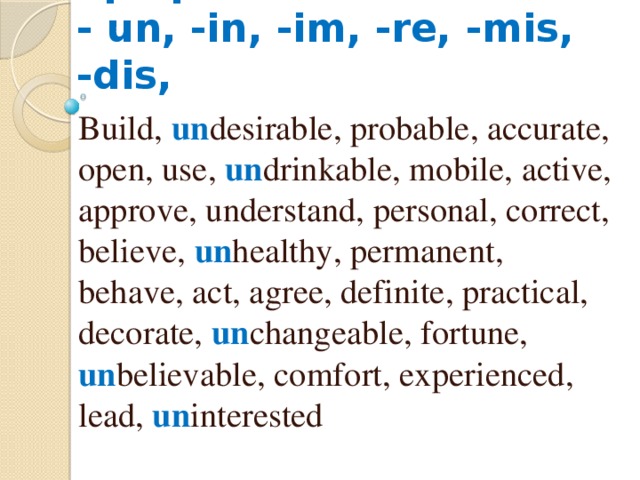 Отрицательные префиксы  - un, -in, -im, -re, -mis, -dis, Build, un desirable, probable, accurate, open, use, un drinkable, mobile, active, approve, understand, personal, correct, believe, un healthy, permanent, behave, act, agree, definite, practical, decorate, un changeable, fortune, un believable, comfort, experienced, lead, un interested 