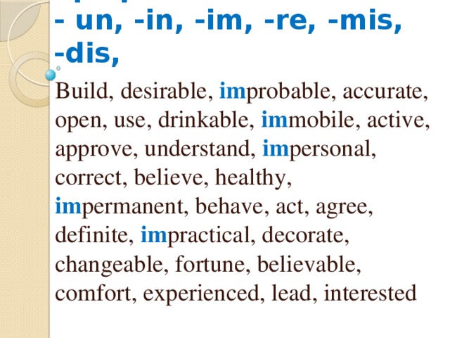 Отрицательные префиксы  - un, -in, -im, -re, -mis, -dis, Build, desirable, im probable, accurate, open, use, drinkable, im mobile, active, approve, understand, im personal, correct, believe, healthy, im permanent, behave, act, agree, definite, im practical, decorate, changeable, fortune, believable, comfort, experienced, lead, interested 